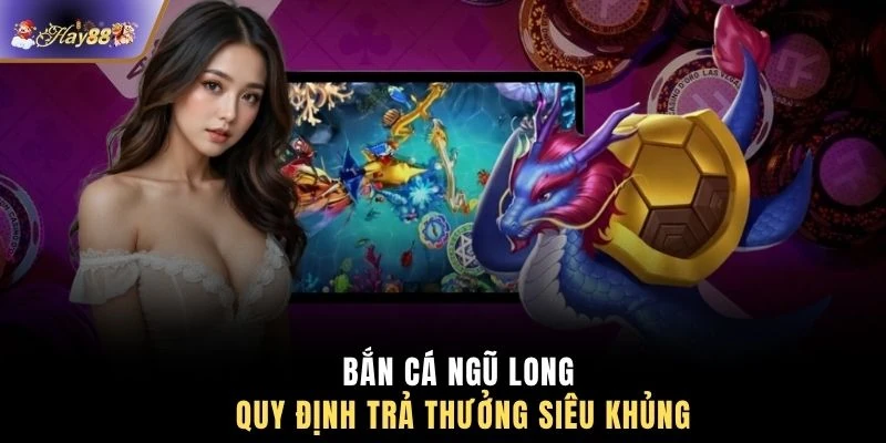Bắn cá Ngũ Long quy định trả thưởng siêu khủng