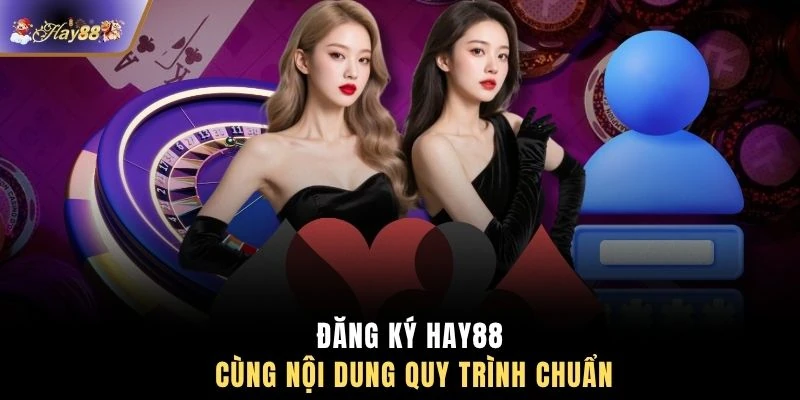 Đăng ký HAY88 cùng nội dung quy trình chuẩn