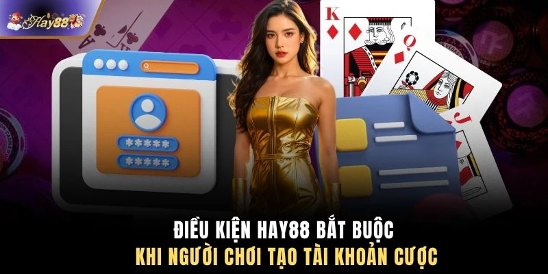Điều kiện HAY88 bắt buộc khi người chơi tạo tài khoản cược