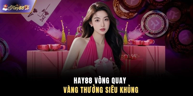 HAY88 vòng quay vàng thưởng siêu khủng