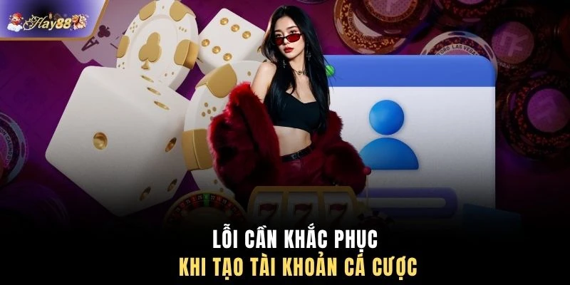 Lỗi cần khắc phục khi tạo tài khoản cá cược