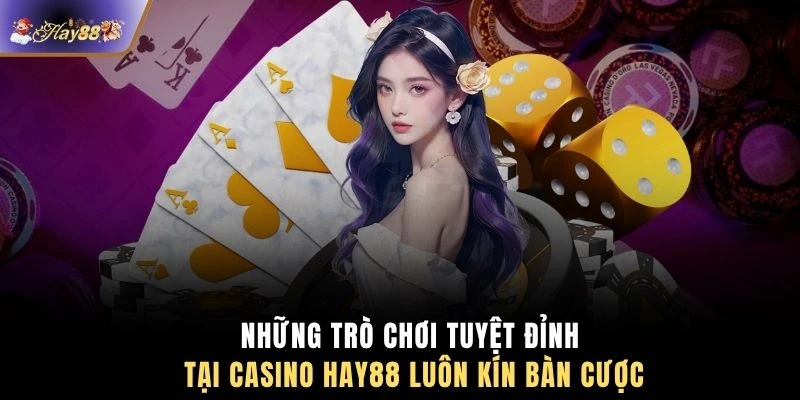 Những trò chơi tuyệt đỉnh tại casino HAY88 luôn kín bàn cược