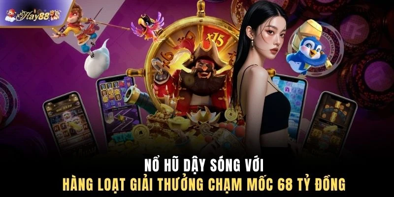 Nổ hũ dậy sóng với hàng loạt giải thưởng chạm mốc 68 tỷ đồng 