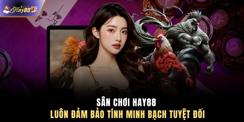 Sân chơi HAY88 luôn đảm bảo tính minh bạch tuyệt đối 