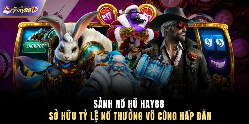 Sảnh nổ hũ HAY88 sở hữu tỷ lệ nổ thưởng vô cùng hấp dẫn