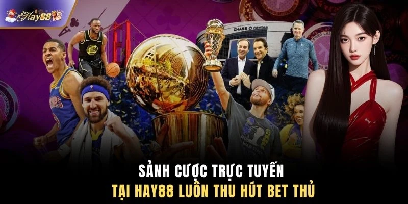 Sảnh cược trực tuyến tại HAY88 luôn thu hút bet thủ