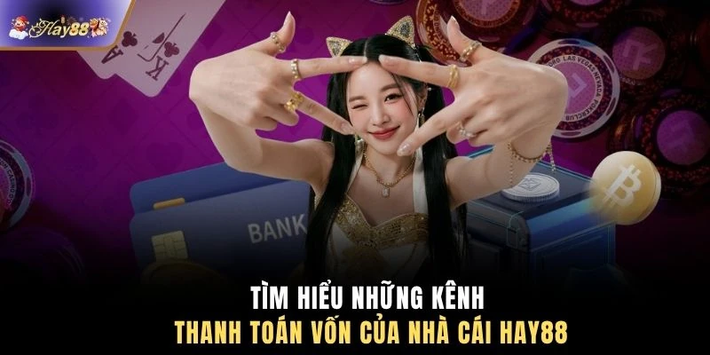 Tìm hiểu những kênh thanh toán vốn của nhà cái HAY88