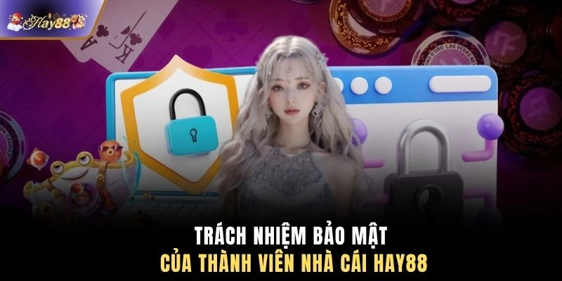 Trách nhiệm bảo mật của thành viên nhà cái HAY88