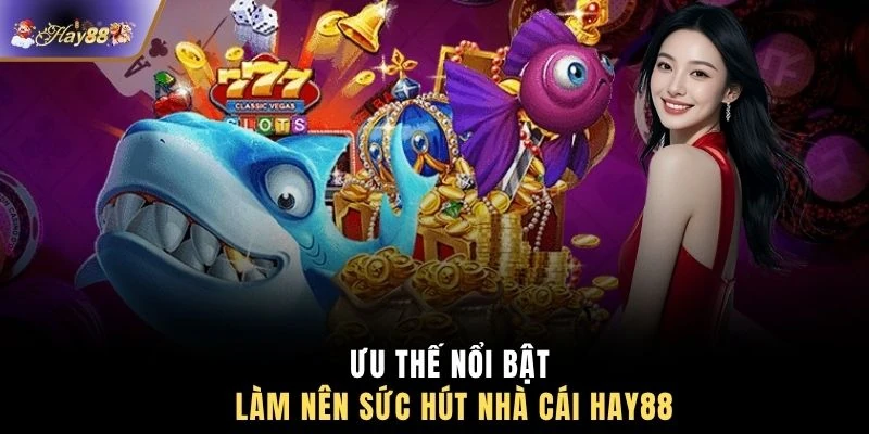 Ưu thế nổi bật làm nên sức hút nhà cái HAY88