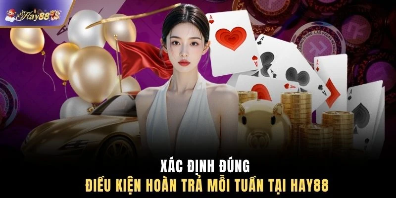 Xác định đúng điều kiện hoàn trả mỗi tuần tại HAY88